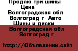 Продаю три шины. › Цена ­ 1 500 - Волгоградская обл., Волгоград г. Авто » Шины и диски   . Волгоградская обл.,Волгоград г.